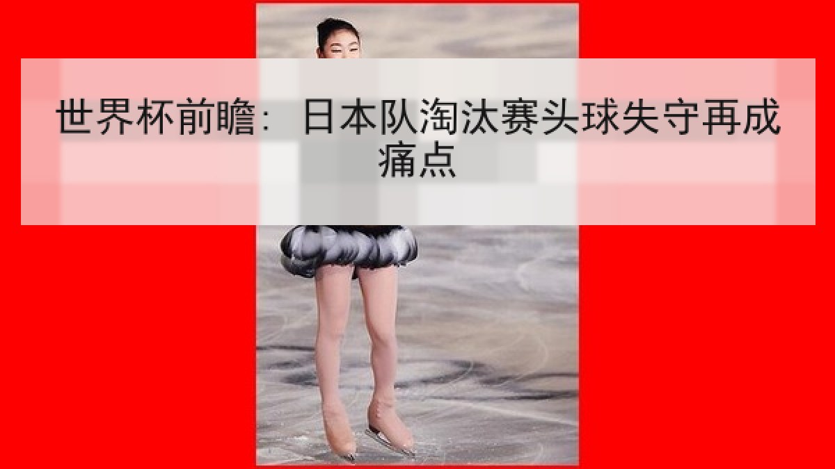 世界杯前瞻: 日本队淘汰赛头球失守再成痛点