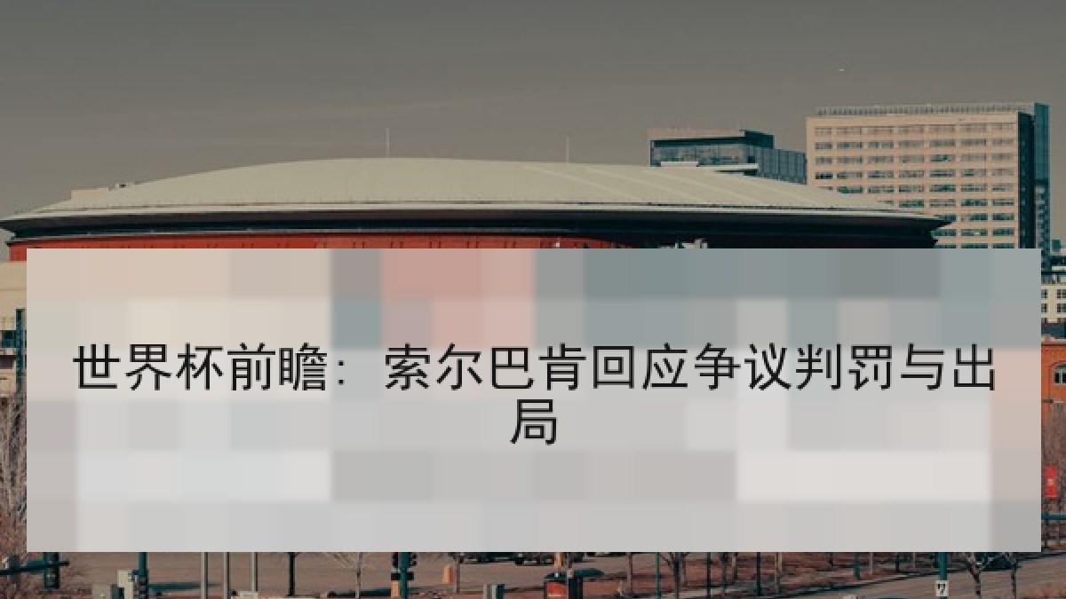 世界杯前瞻: 索尔巴肯回应争议判罚与出局