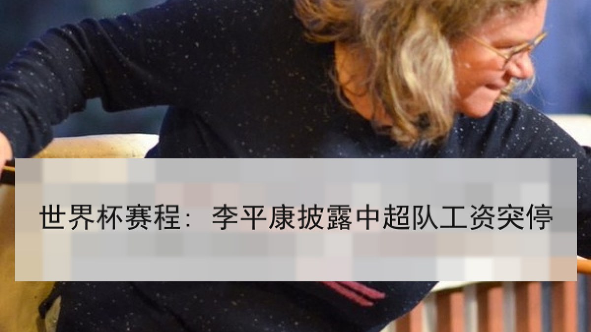 世界杯赛程: 李平康披露中超队工资突停
