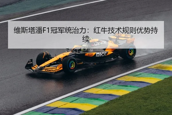 维斯塔潘F1冠军统治力：红牛技术规则优势持续