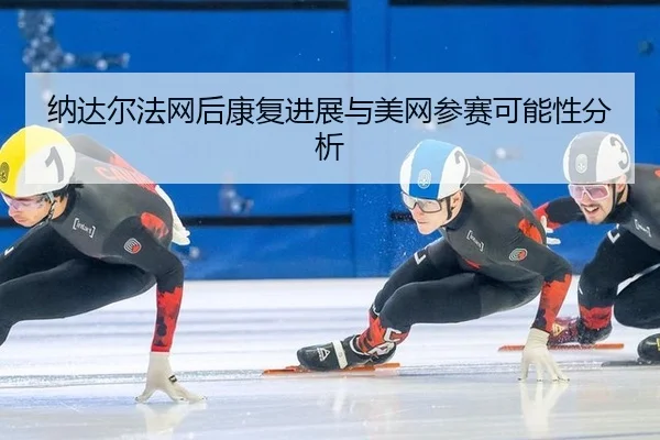 na-da-er-fa-wang-hou-kang-fu-jin-zhan-yu-mei-wang-can-sai-ke-neng-xing-fen-xi-3-182.jpg