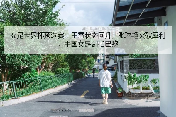 女足世界杯预选赛：王霜状态回升，张琳艳突破犀利，中国女足剑指巴黎