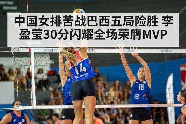 中国女排苦战巴西五局险胜 李盈莹30分闪耀全场荣膺MVP