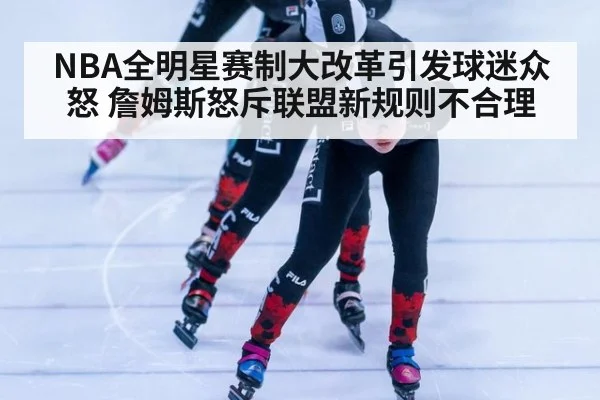 NBA全明星赛制大改革引发球迷众怒 詹姆斯怒斥联盟新规则不合理