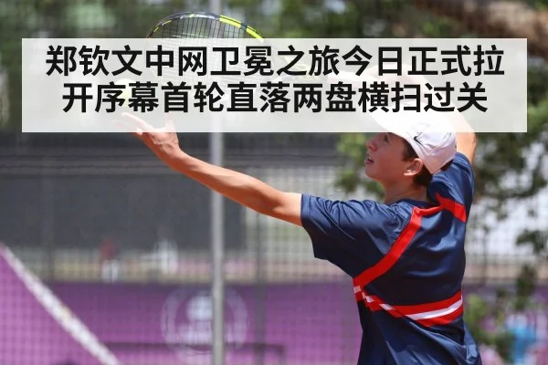 郑钦文中网卫冕之旅今日正式拉开序幕首轮直落两盘横扫过关