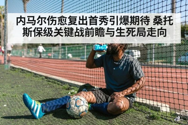 内马尔伤愈复出首秀引爆期待 桑托斯保级关键战前瞻与生死局走向