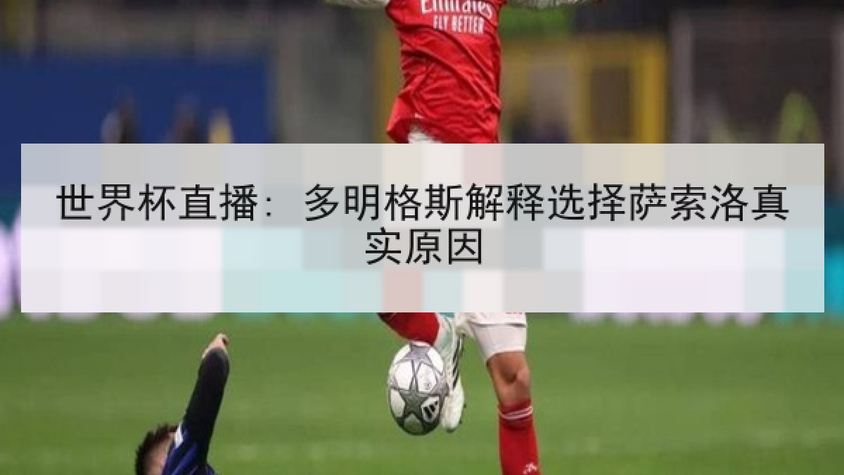 世界杯直播: 多明格斯解释选择萨索洛真实原因