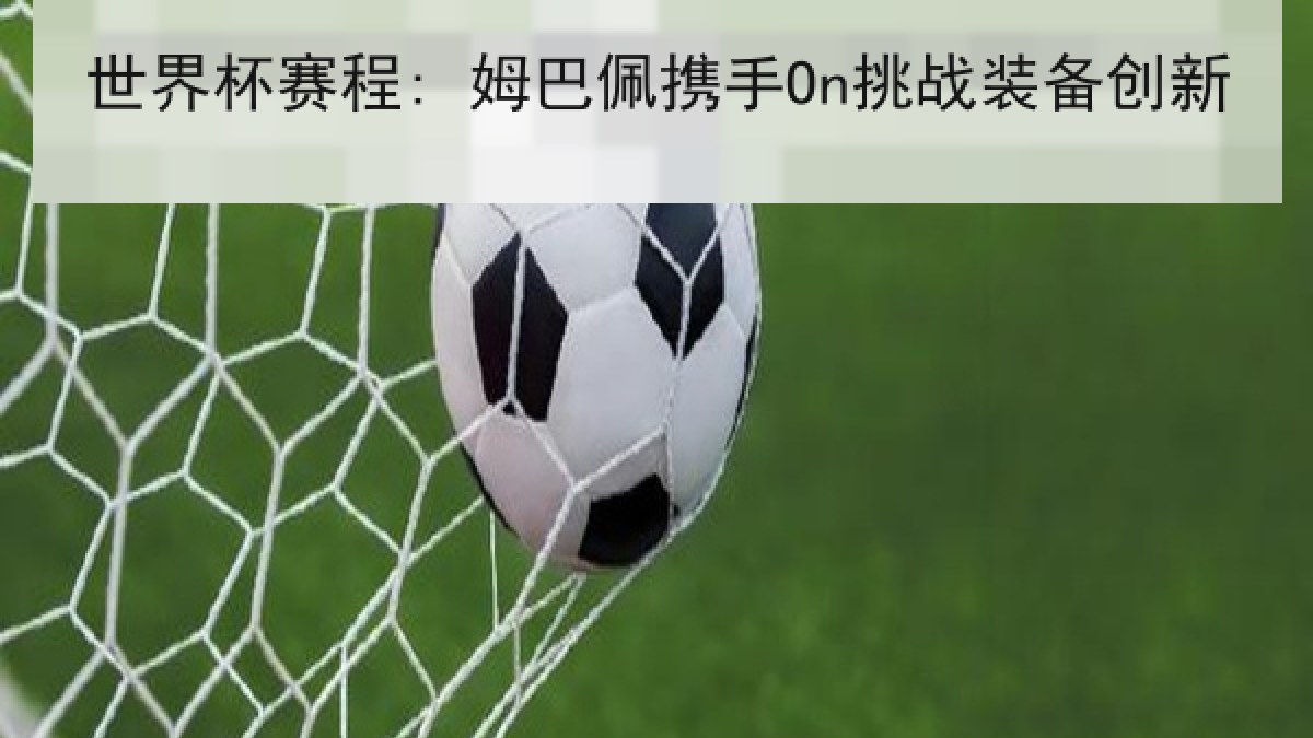 世界杯赛程: 姆巴佩携手On挑战装备创新