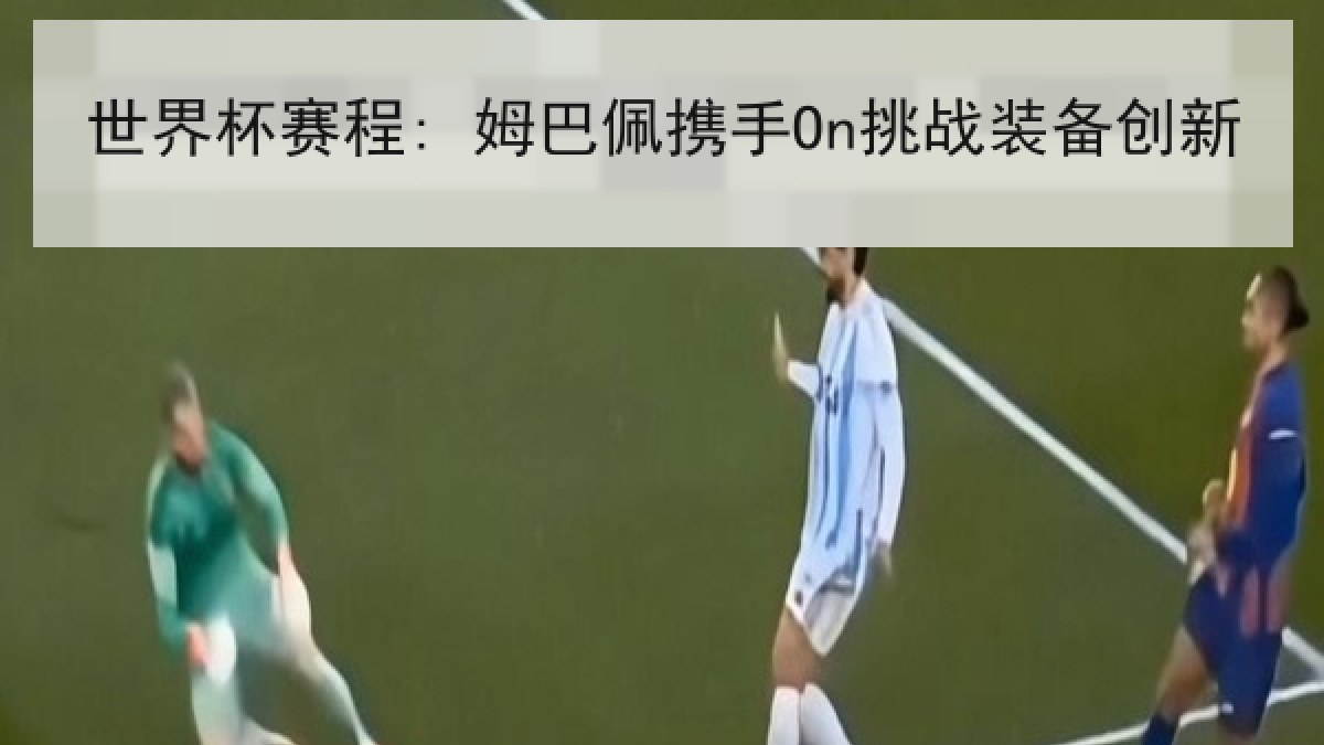 世界杯赛程: 姆巴佩携手On挑战装备创新